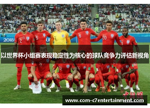 以世界杯小组赛表现稳定性为核心的球队竞争力评估新视角