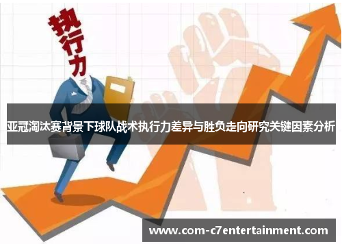亚冠淘汰赛背景下球队战术执行力差异与胜负走向研究关键因素分析 亚冠淘汰赛背景下球队战术执行力差异与胜负走向研究关键因素分析