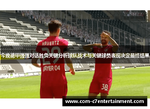 今晚德甲强强对话胜负关键分析球队战术与关键球员表现决定最终结果