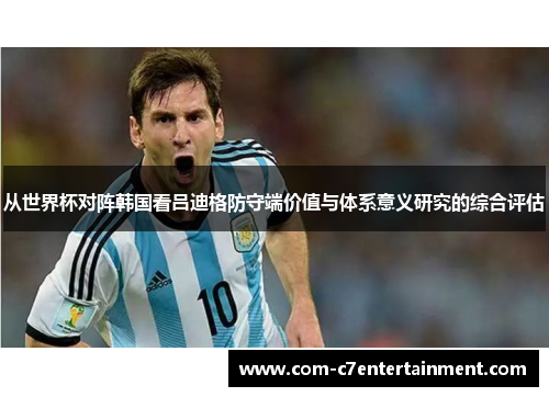 从世界杯对阵韩国看吕迪格防守端价值与体系意义研究的综合评估