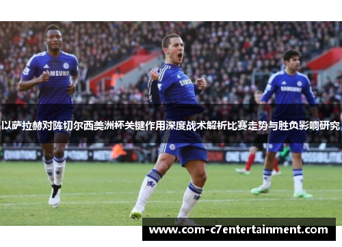 以萨拉赫对阵切尔西美洲杯关键作用深度战术解析比赛走势与胜负影响研究