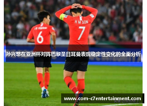 孙兴慜在亚洲杯对阵巴黎圣日耳曼表现稳定性变化的全面分析 孙兴慜在亚洲杯对阵巴黎圣日耳曼表现稳定性变化的全面分析