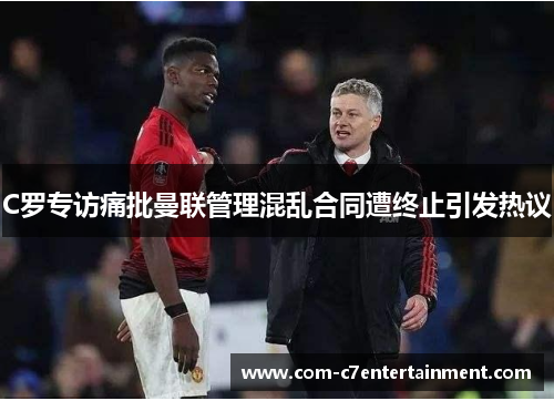 C罗专访痛批曼联管理混乱合同遭终止引发热议 C罗专访痛批曼联管理混乱合同遭终止引发热议