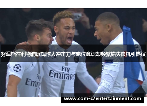 努涅斯在利物浦展现惊人冲击力与跑位意识却频繁错失良机引热议 努涅斯在利物浦展现惊人冲击力与跑位意识却频繁错失良机引热议