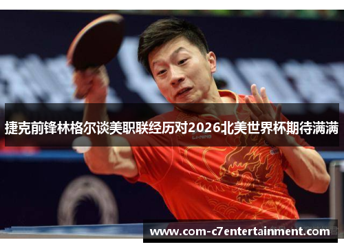 捷克前锋林格尔谈美职联经历对2026北美世界杯期待满满