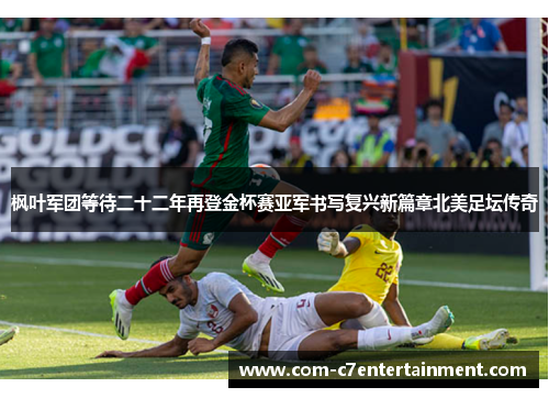 枫叶军团等待二十二年再登金杯赛亚军书写复兴新篇章北美足坛传奇 枫叶军团等待二十二年再登金杯赛亚军书写复兴新篇章北美足坛传奇
