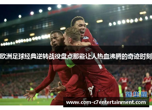 欧洲足球经典逆转战役盘点那些让人热血沸腾的奇迹时刻 欧洲足球经典逆转战役盘点那些让人热血沸腾的奇迹时刻