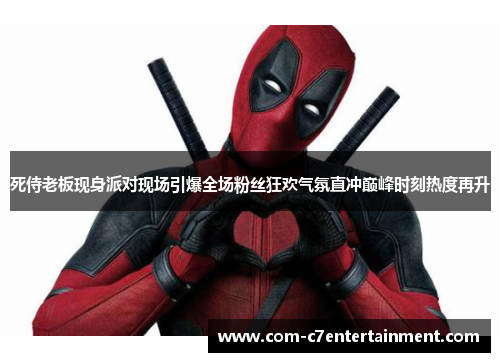 死侍老板现身派对现场引爆全场粉丝狂欢气氛直冲巅峰时刻热度再升 死侍老板现身派对现场引爆全场粉丝狂欢气氛直冲巅峰时刻热度再升