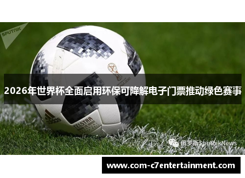 2026年世界杯全面启用环保可降解电子门票推动绿色赛事 2026年世界杯全面启用环保可降解电子门票推动绿色赛事