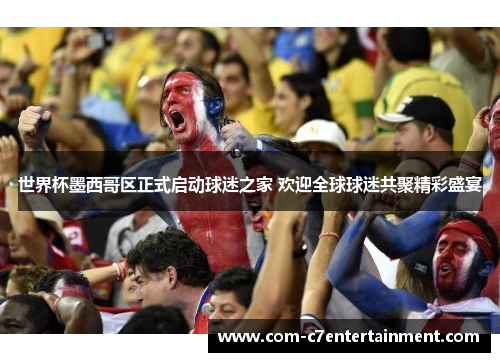 世界杯墨西哥区正式启动球迷之家 欢迎全球球迷共聚精彩盛宴