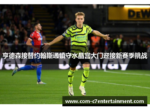 亨德森接替约翰斯通镇守水晶宫大门迎接新赛季挑战 亨德森接替约翰斯通镇守水晶宫大门迎接新赛季挑战