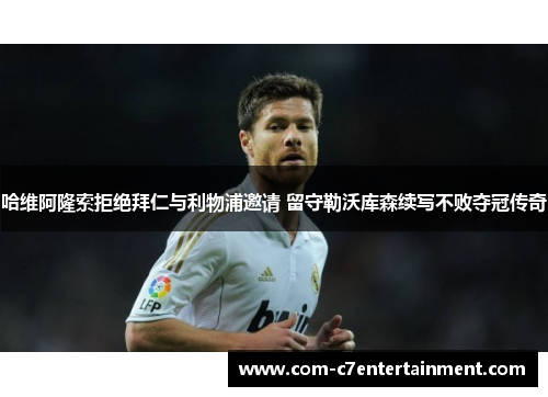 哈维阿隆索拒绝拜仁与利物浦邀请 留守勒沃库森续写不败夺冠传奇