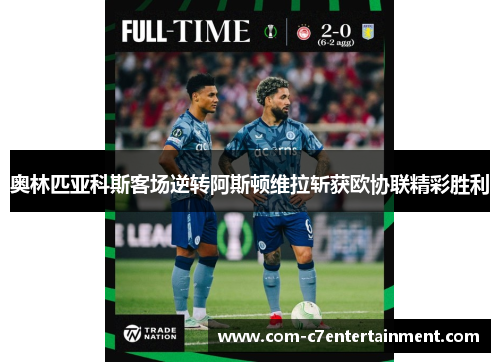奥林匹亚科斯客场逆转阿斯顿维拉斩获欧协联精彩胜利 奥林匹亚科斯客场逆转阿斯顿维拉斩获欧协联精彩胜利