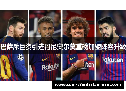 巴萨斥巨资引进丹尼奥尔莫重磅加盟阵容升级