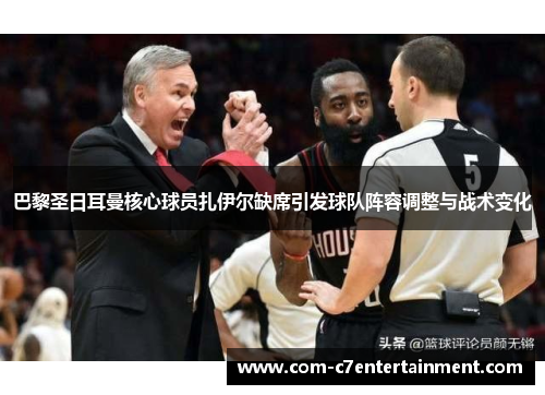 巴黎圣日耳曼核心球员扎伊尔缺席引发球队阵容调整与战术变化 巴黎圣日耳曼核心球员扎伊尔缺席引发球队阵容调整与战术变化