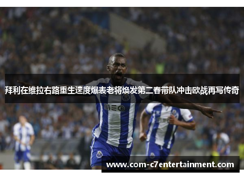 拜利在维拉右路重生速度爆表老将焕发第二春带队冲击欧战再写传奇