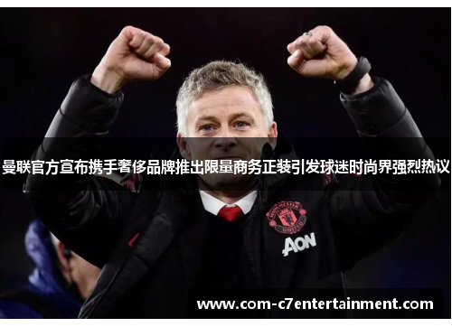 曼联官方宣布携手奢侈品牌推出限量商务正装引发球迷时尚界强烈热议