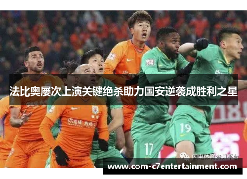 法比奥屡次上演关键绝杀助力国安逆袭成胜利之星