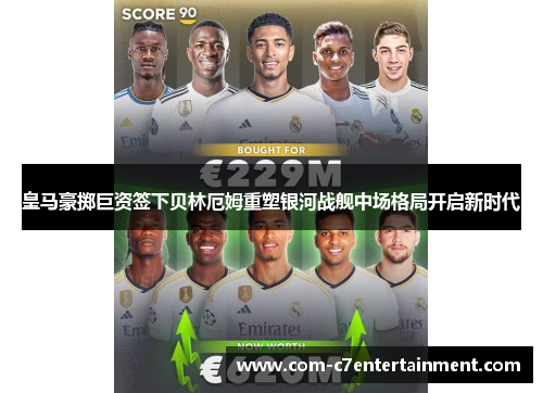 皇马豪掷巨资签下贝林厄姆重塑银河战舰中场格局开启新时代