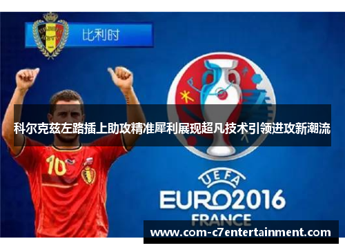 科尔克兹左路插上助攻精准犀利展现超凡技术引领进攻新潮流