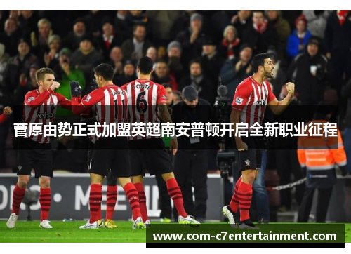 菅原由势正式加盟英超南安普顿开启全新职业征程