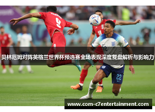 贝林厄姆对阵英格兰世界杯预选赛全场表现深度复盘解析与影响力