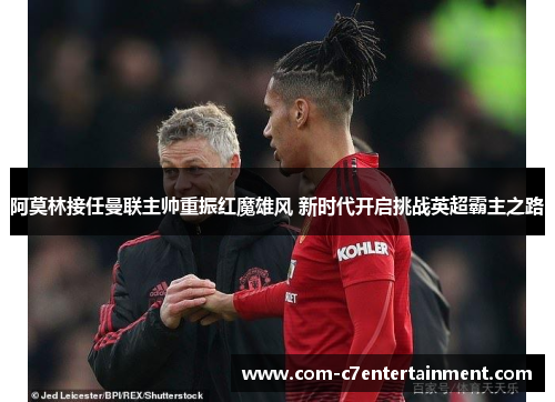 阿莫林接任曼联主帅重振红魔雄风 新时代开启挑战英超霸主之路