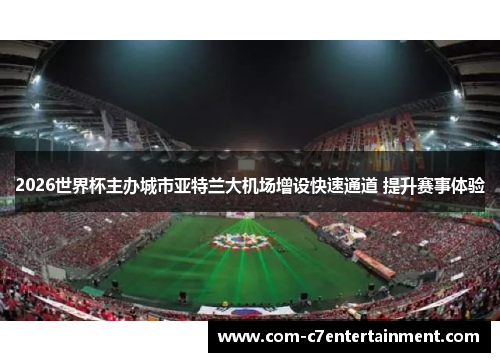 2026世界杯主办城市亚特兰大机场增设快速通道 提升赛事体验