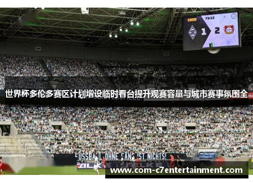 世界杯多伦多赛区计划增设临时看台提升观赛容量与城市赛事氛围全