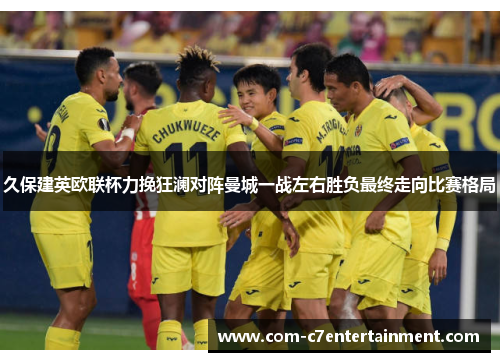 久保建英欧联杯力挽狂澜对阵曼城一战左右胜负最终走向比赛格局