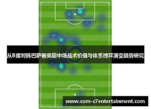 从B席对阵巴萨看英超中场战术价值与体系博弈演变趋势研究