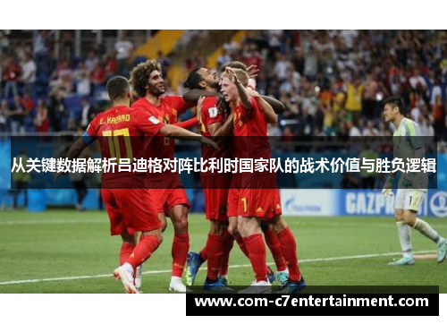 从关键数据解析吕迪格对阵比利时国家队的战术价值与胜负逻辑