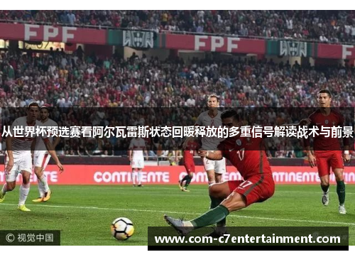 从世界杯预选赛看阿尔瓦雷斯状态回暖释放的多重信号解读战术与前景 从世界杯预选赛看阿尔瓦雷斯状态回暖释放的多重信号解读战术与前景