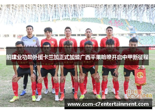 前建业功勋外援卡兰加正式加盟广西平果哈嘹开启中甲新征程