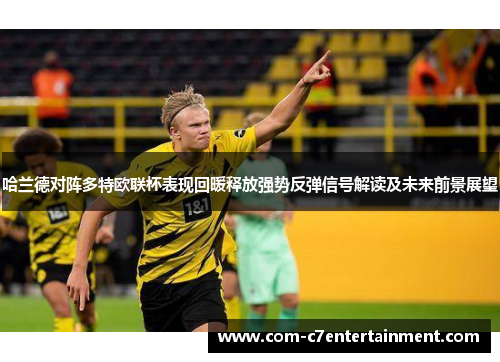 哈兰德对阵多特欧联杯表现回暖释放强势反弹信号解读及未来前景展望