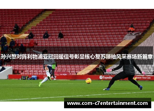 孙兴慜对阵利物浦亚冠回暖信号彰显核心复苏领袖风采赛场新篇章