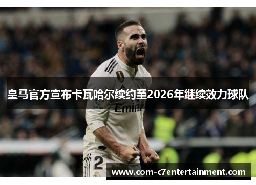 皇马官方宣布卡瓦哈尔续约至2026年继续效力球队